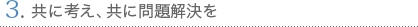 3. 共に考え、共に問題解決を