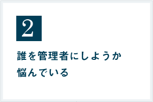 誰を管理者にしようか悩んでいる