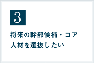 将来の幹部候補・コア人材を選抜したい